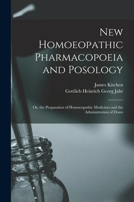 New Homoeopathic Pharmacopoeia and Posology: Or, the Preparation of Homoeopathic Medicines and the Administration of Doses by Jahr, Gottlieb Heinrich Georg