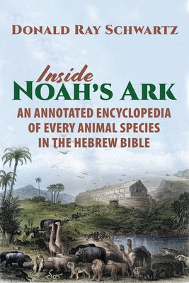 Inside Noah's Ark: An Annotated Encyclopedia of Every Animal Species in the Hebrew Bible by Schwartz, Donald Ray