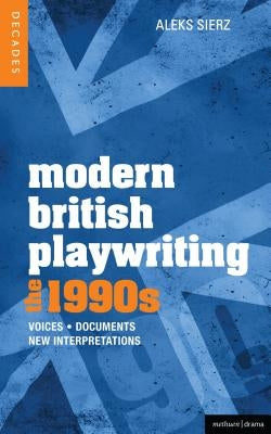 Modern British Playwriting: The 1990s: Voices, Documents, New Interpretations by Sierz, Aleks