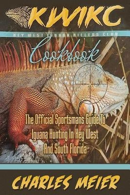 Key West Iguana Killers Club Cook book. color edition: The official Sportsmans guide to iguana hunting in Key West and South Florida by Meier, Charles