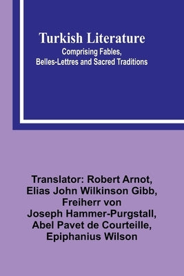 Turkish Literature; Comprising Fables, Belles-lettres, and Sacred Traditions by Arnot, Robert