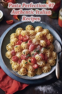 Pasta Perfection: 97 Authentic Italian Recipes by Castle Kasa, The Culinary