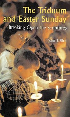 The Triduum and Easter Sunday: Breaking Open the Scriptures by Pilch, John J.