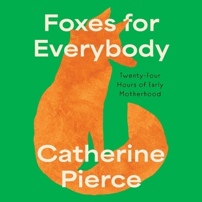 Foxes for Everybody: Twenty-Four Hours of Early Motherhood by Pierce, Catherine