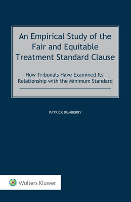 An Empirical Study of the Fair and Equitable Treatment Standard Clause: How Tribunals Have Examined its Relationship with the Minimum Standard by Dumberry, Patrick