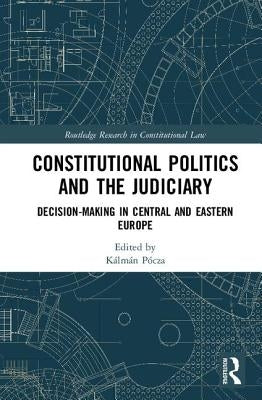 Constitutional Politics and the Judiciary: Decision-making in Central and Eastern Europe by Pócza, Kálmán
