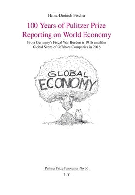 100 Years of Pulitzer Prize Reporting on World Economy: From Germany's Fiscal War Burden in 1916 Until the Global Scene of Offshore Companies in 2016 by Fischer, Heinz-Dietrich