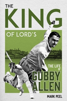 The King of Lord's: The Life of Gubby Allen by Peel, Mark