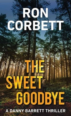 The Sweet Goodbye: A Danny Barrett Novel by Corbett, Ron