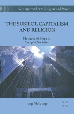 The Subject, Capitalism, and Religion: Horizons of Hope in Complex Societies by Sung, J.