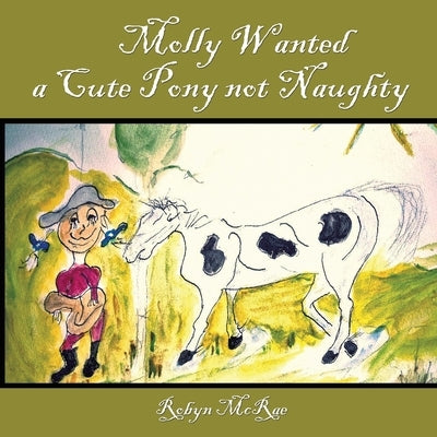 Molly Wanted A Cute Pony Not Naughty by McRae, Robyn