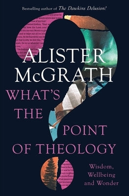 What's the Point of Theology?: Wisdom, Wellbeing and Wonder by McGrath, Alister E.