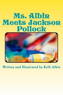 Ms. Albin Meets Jackson Pollock: children's fiction by Albin, Kelli