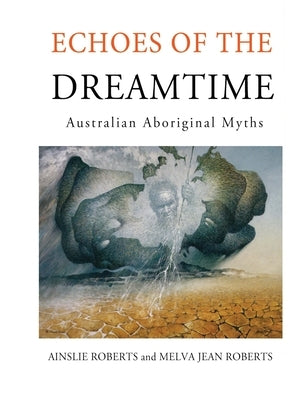 Echoes of the Dreamtime: Australian Aboriginal Myths by Roberts, Ainslie