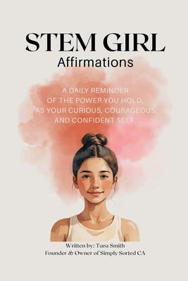 STEM Girl Affirmations: A Daily Reminder of the Power You Hold, as your Curious, Courageous, and Confident Self by Smith, Tara L.