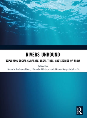 Rivers Unbound: Exploring Social Currents, Legal Tides, and Stories of Flow by Padmanabhan, Ananth