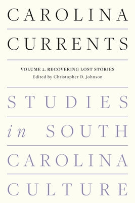 Carolina Currents, Studies in South Carolina Culture: Volume 2. Recovering Lost Stories by Johnson, Christopher D.
