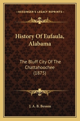 History Of Eufaula, Alabama: The Bluff City Of The Chattahoochee (1875) by Besson, J. A. B.