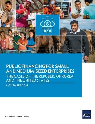 Public Financing for Small and Medium-Sized Enterprises: The Cases of the Republic of Korea and the United States by Asian Development Bank