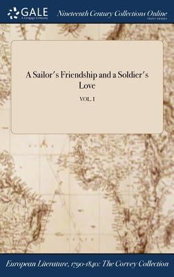 A Sailor's Friendship and a Soldier's Love; VOL. I by Anonymous