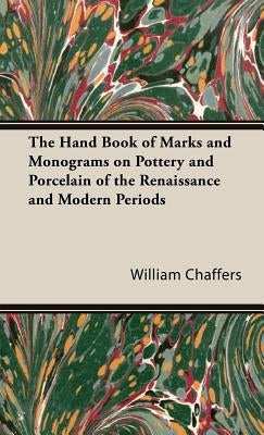 The Hand Book of Marks and Monograms on Pottery and Porcelain of the Renaissance and Modern Periods by Chaffers, William