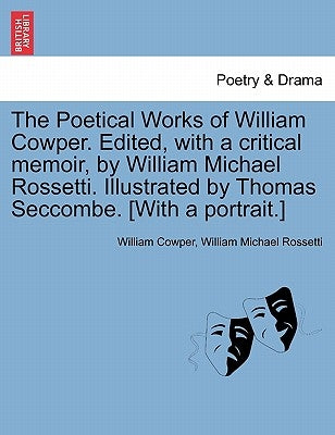 The Poetical Works of William Cowper. Edited, with a critical memoir, by William Michael Rossetti. Illustrated by Thomas Seccombe. [With a portrait.] by Cowper, William