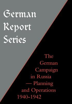 German Report Series: German Campaign in Russia - Planning and Operations 1940-1942 by Unknown