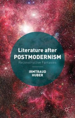 Literature After Postmodernism: Reconstructive Fantasies by Huber, I.