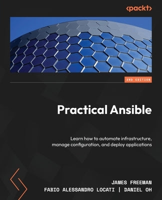 Practical Ansible - Second Edition: Learn how to automate infrastructure, manage configuration, and deploy applications by Freeman, James
