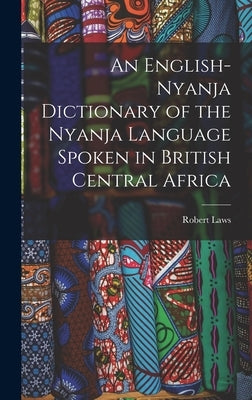 An English-Nyanja Dictionary of the Nyanja Language Spoken in British Central Africa by Laws, Robert