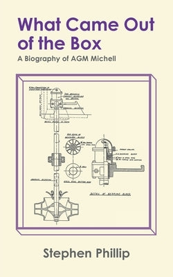 What Came out of the Box: A Biography of AGM Michell by Phillip, Stephen