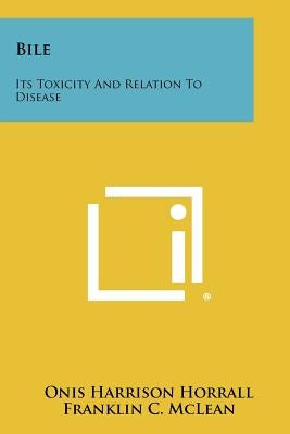 Bile: Its Toxicity and Relation to Disease by Horrall, Onis Harrison