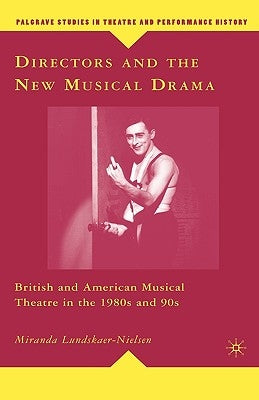 Directors and the New Musical Drama: British and American Musical Theatre in the 1980s and 90s by Lundskaer-Nielsen, M.