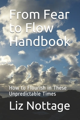 From Fear to Flow Handbook: How to Flourish in These Unpredictable Times by Nottage, Liz