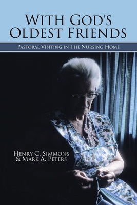 With God's Oldest Friends: Pastoral Visiting in the Nursing Home by Simmons, Henry C.