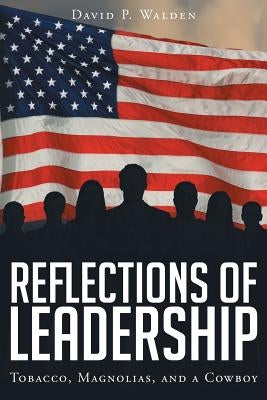 Reflections of Leadership: Tobacco, Magnolias, and a Cowboy by Walden, David P.