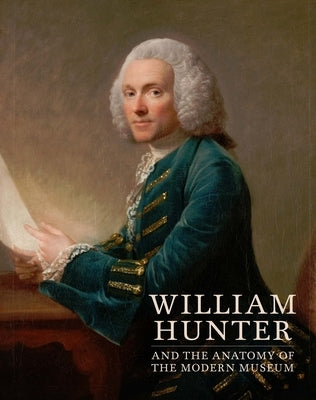 William Hunter and the Anatomy of the Modern Museum by Campbell, Mungo