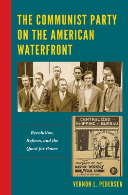 The Communist Party on the American Waterfront: Revolution, Reform, and the Quest for Power by Pedersen, Vernon L.