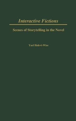 Interactive Fictions: Scenes of Storytelling in the Novel by Halevi-Wise, Yael