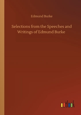 Selections from the Speeches and Writings of Edmund Burke by Burke, Edmund