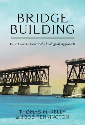 Bridge Building Pope Francis' Practical Theological Approach by Kelly, Thomas