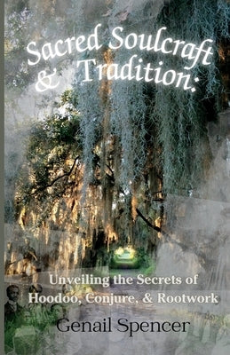 Sacred Soulcraft & Tradition: Unveiling the Secrets of Hoodoo, Conjure, and Rootwork by Spencer, Genail