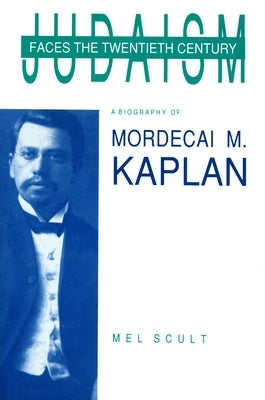 Judaism Faces the Twentieth Century: A Biography of Mordecai M. Kaplan by Scult, Mel