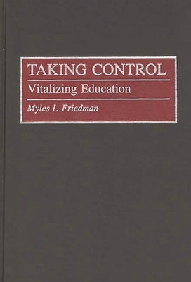 Taking Control: Vitalizing Education by Friedman, Myles I.