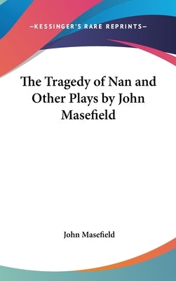 The Tragedy of Nan and Other Plays by John Masefield by Masefield, John