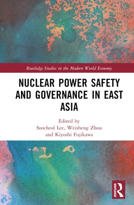 Nuclear Power Safety and Governance in East Asia by Lee, Soocheol