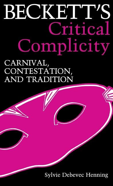 Beckett's Critical Complicity: Carnival, Contestation, and Tradition by Henning, Sylvie Debevic