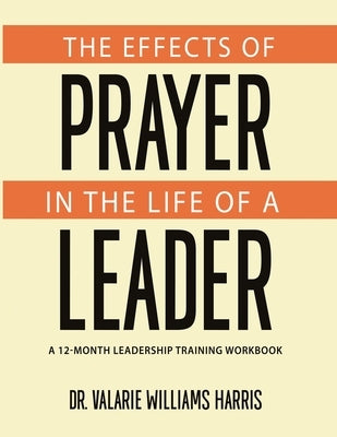 The Effects of Prayer in the Life of a Leader by Williams Harris, Valarie