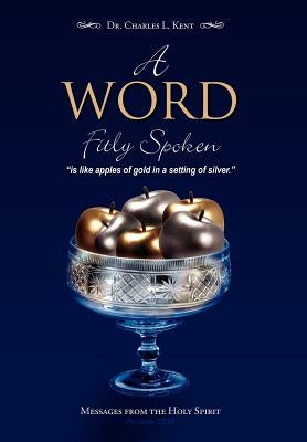 A Word Fitly Spoken: Messages from the Holy Spirit by Kent, Charles L.