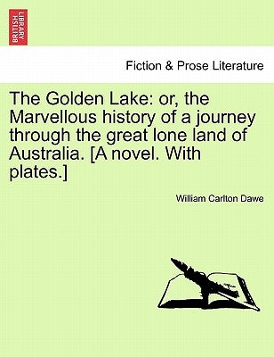 The Golden Lake: Or, the Marvellous History of a Journey Through the Great Lone Land of Australia. [A Novel. with Plates.] by Dawe, William Carlton